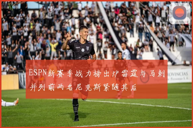 ESPN新赛季战力榜出炉雷霆与马刺并列前两名尼克斯紧随其后