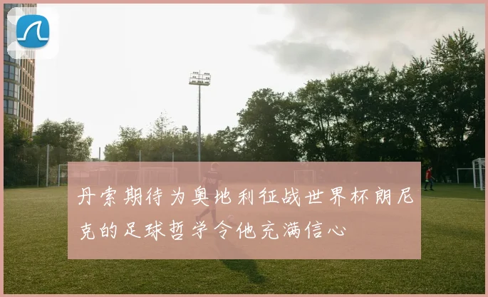 丹索期待为奥地利征战世界杯朗尼克的足球哲学令他充满信心
