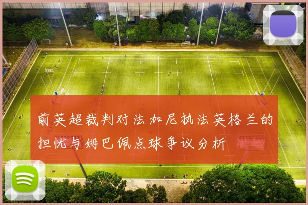 前英超裁判对法加尼执法英格兰的担忧与姆巴佩点球争议分析