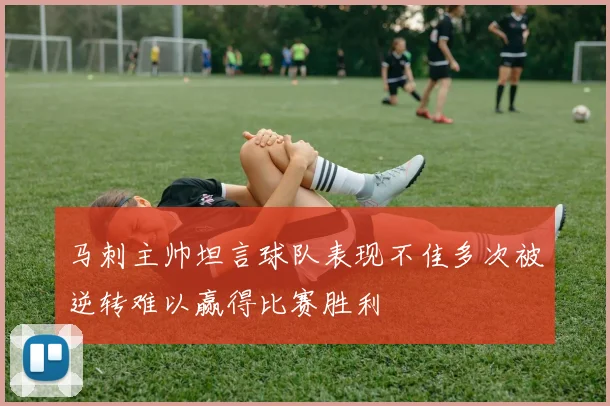 马刺主帅坦言球队表现不佳多次被逆转难以赢得比赛胜利