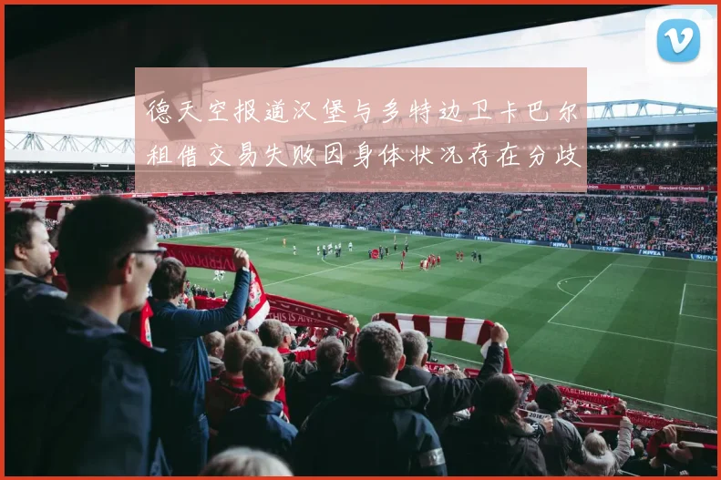 德天空报道汉堡与多特边卫卡巴尔租借交易失败因身体状况存在分歧