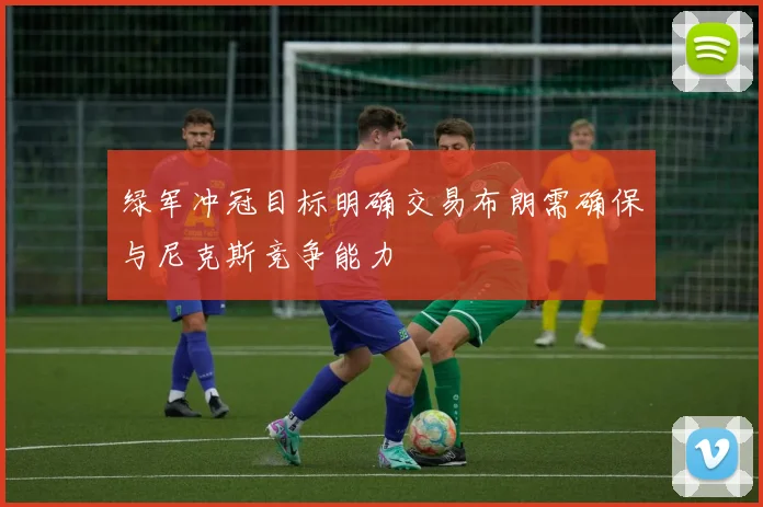 绿军冲冠目标明确交易布朗需确保与尼克斯竞争能力