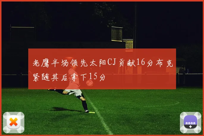 老鹰半场领先太阳CJ贡献16分布克紧随其后拿下15分