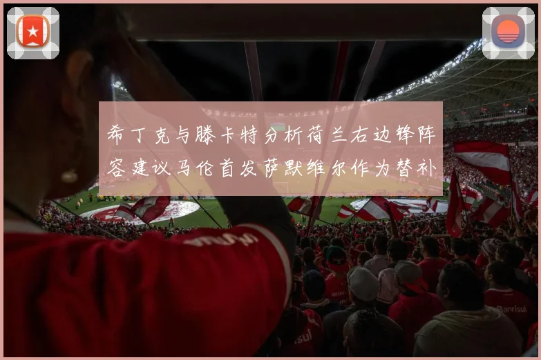 希丁克与滕卡特分析荷兰右边锋阵容建议马伦首发萨默维尔作为替补选择